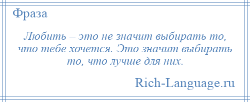 
    Любить – это не значит выбирать то, что тебе хочется. Это значит выбирать то, что лучше для них.