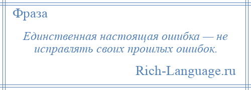 
    Единственная настоящая ошибка — не исправлять своих прошлых ошибок.