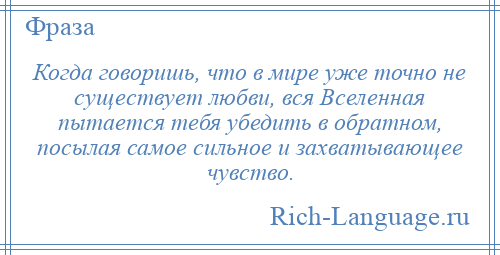 
    Когда говоришь, что в мире уже точно не существует любви, вся Вселенная пытается тебя убедить в обратном, посылая самое сильное и захватывающее чувство.