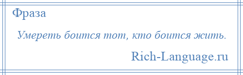 
    Умереть боится тот, кто боится жить.