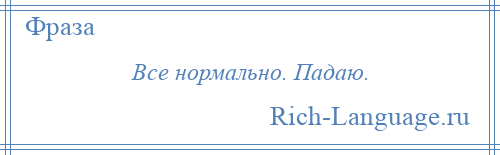 
    Все нормально. Падаю.