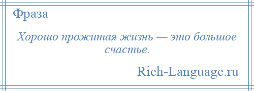 
    Хорошо прожитая жизнь — это большое счастье.