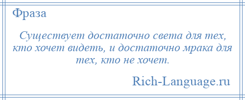 
    Существует достаточно света для тех, кто хочет видеть, и достаточно мрака для тех, кто не хочет.