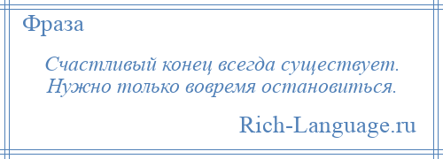 
    Счастливый конец всегда существует. Нужно только вовремя остановиться.