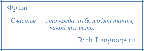 
    Счастье — это когда тебя любят таким, какой ты есть.