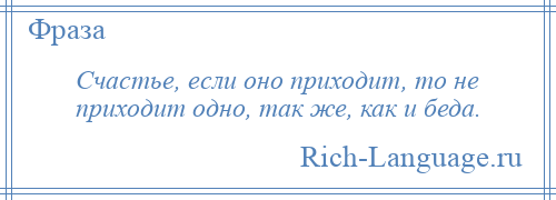 
    Счастье, если оно приходит, то не приходит одно, так же, как и беда.