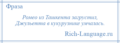 
    Ромео из Ташкента загрустил, Джульетта в кукурузнике умчалась.