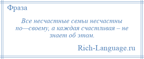 
    Все несчастные семьи несчастны по—своему, а каждая счастливая – не знает об этом.