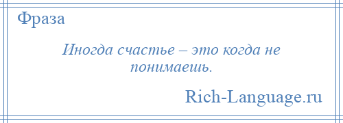 
    Иногда счастье – это когда не понимаешь.