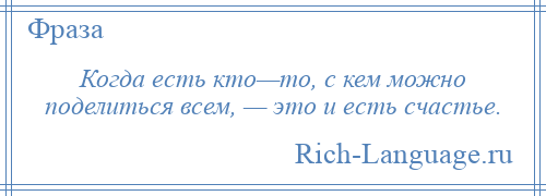 
    Когда есть кто—то, с кем можно поделиться всем, — это и есть счастье.