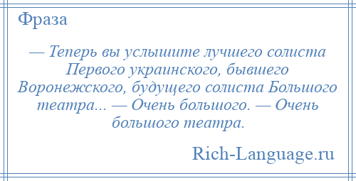 
    — Теперь вы услышите лучшего солиста Первого украинского, бывшего Воронежского, будущего солиста Большого театра... — Очень большого. — Очень большого театра.