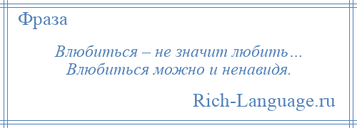 
    Влюбиться – не значит любить… Влюбиться можно и ненавидя.