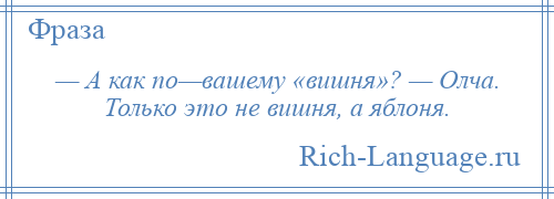 
    — А как по—вашему «вишня»? — Олча. Только это не вишня, а яблоня.