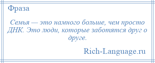 
    Семья — это намного больше, чем просто ДНК. Это люди, которые заботятся друг о друге.