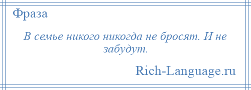 
    В семье никого никогда не бросят. И не забудут.