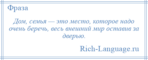 
    Дом, семья — это место, которое надо очень беречь, весь внешний мир оставив за дверью.