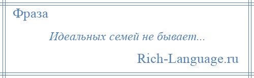 
    Идеальных семей не бывает...