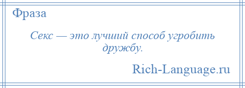 
    Секс — это лучший способ угробить дружбу.