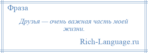 
    Друзья — очень важная часть моей жизни.