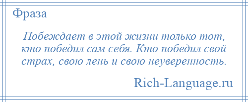 
    Побеждает в этой жизни только тот, кто победил сам себя. Кто победил свой страх, свою лень и свою неуверенность.