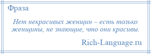 
    Нет некрасивых женщин – есть только женщины, не знающие, что они красивы.