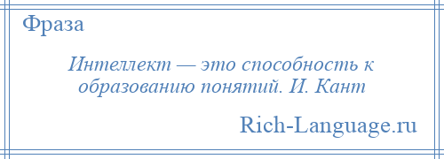 
    Интеллект — это способность к образованию понятий. И. Кант