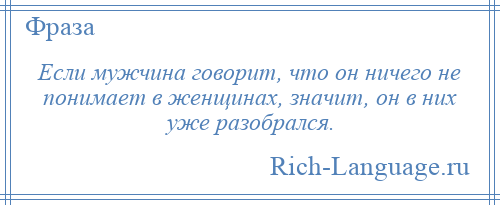 
    Если мужчина говорит, что он ничего не понимает в женщинах, значит, он в них уже разобрался.