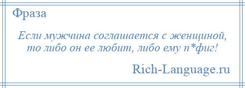 
    Если мужчина соглашается с женщиной, то либо он ее любит, либо ему п*фиг!