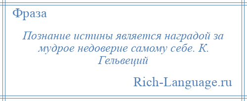 
    Познание истины является наградой за мудрое недоверие самому себе. К. Гельвеций