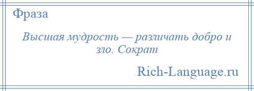 
    Высшая мудрость — различать добро и зло. Сократ