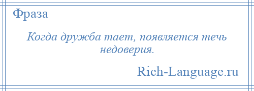 
    Когда дружба тает, появляется течь недоверия.