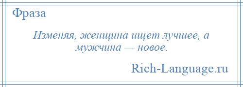 
    Изменяя, женщина ищет лучшее, а мужчина — новое.