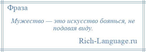 
    Мужество — это искусство бояться, не подавая виду.