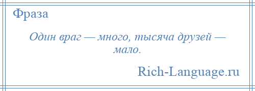 
    Один враг — много, тысяча друзей — мало.