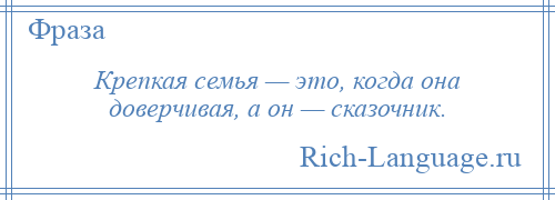 
    Крепкая семья — это, когда она доверчивая, а он — сказочник.