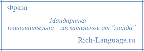 
    Мандаринка — уменьшительно—ласкательное от манда .