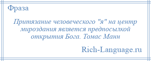 
    Притязание человеческого я на центр мироздания является предпосылкой открытия Бога. Томас Манн