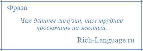 
    Чем длиннее лимузин, тем труднее проскочить на желтый.