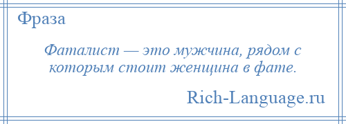 
    Фаталист — это мужчина, рядом с которым стоит женщина в фате.