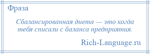 
    Сбалансированная диета — это когда тебя списали с баланса предприятия.