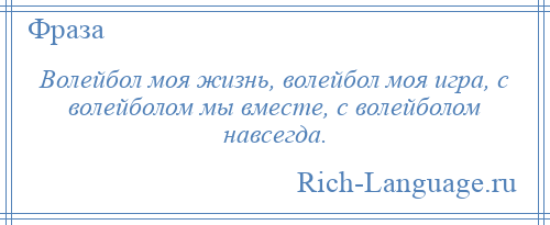 
    Волейбол моя жизнь, волейбол моя игра, с волейболом мы вместе, с волейболом навсегда.