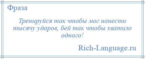 
    Тренируйся так чтобы мог нанести тысячу ударов, бей так чтобы хватило одного!