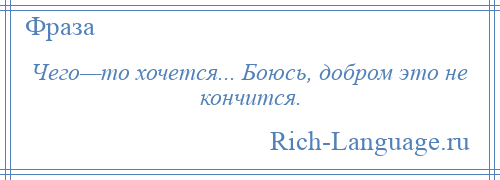 
    Чего—то хочется... Боюсь, добром это не кончится.