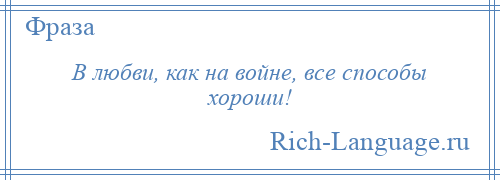 
    В любви, как на войне, все способы хороши!