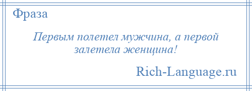 
    Первым полетел мужчина, а первой залетела женщина!