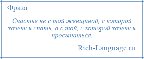 
    Счастье не с той женщиной, с которой хочется спать, а с той, с которой хочется просыпаться.