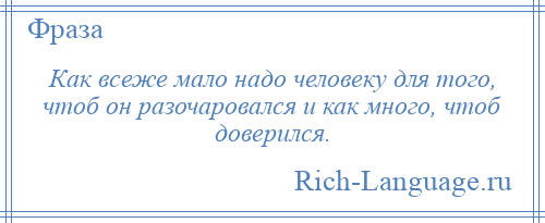 
    Как всеже мало надо человеку для того, чтоб он разочаровался и как много, чтоб доверился.
