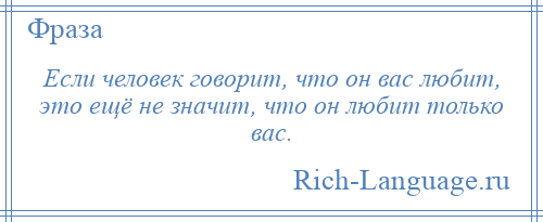 
    Если человек говорит, что он вас любит, это ещё не значит, что он любит только вас.