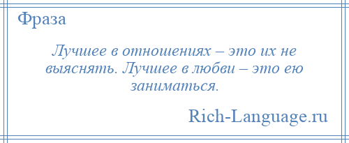 
    Лучшее в отношениях – это их не выяснять. Лучшее в любви – это ею заниматься.