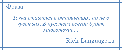 
    Точка ставится в отношениях, но не в чувствах. В чувствах всегда будет многоточие…